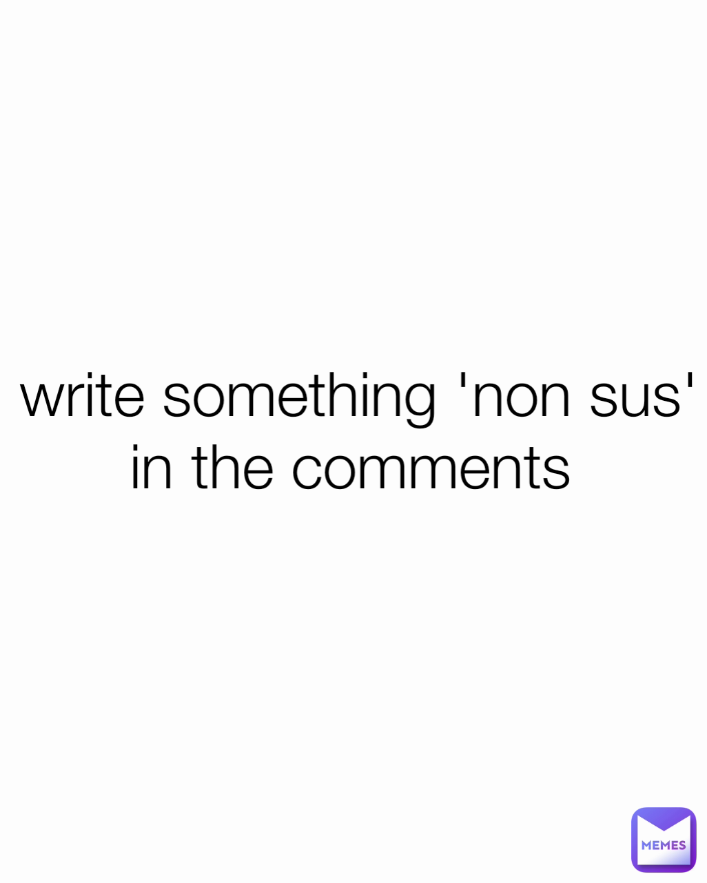 write something 'non sus' in the comments 