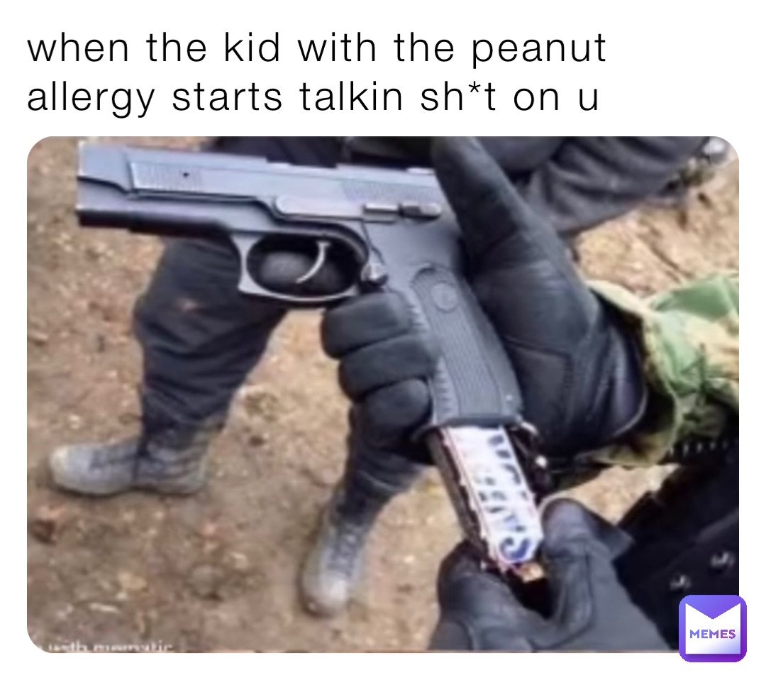 when the kid with the peanut allergy starts talkin sh*t on u