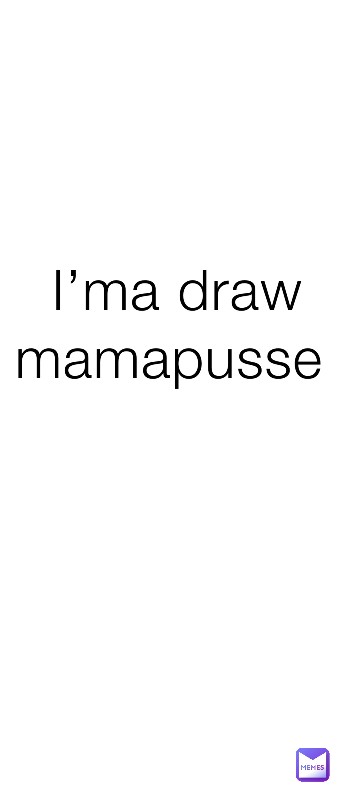 I’ma draw mamapusse