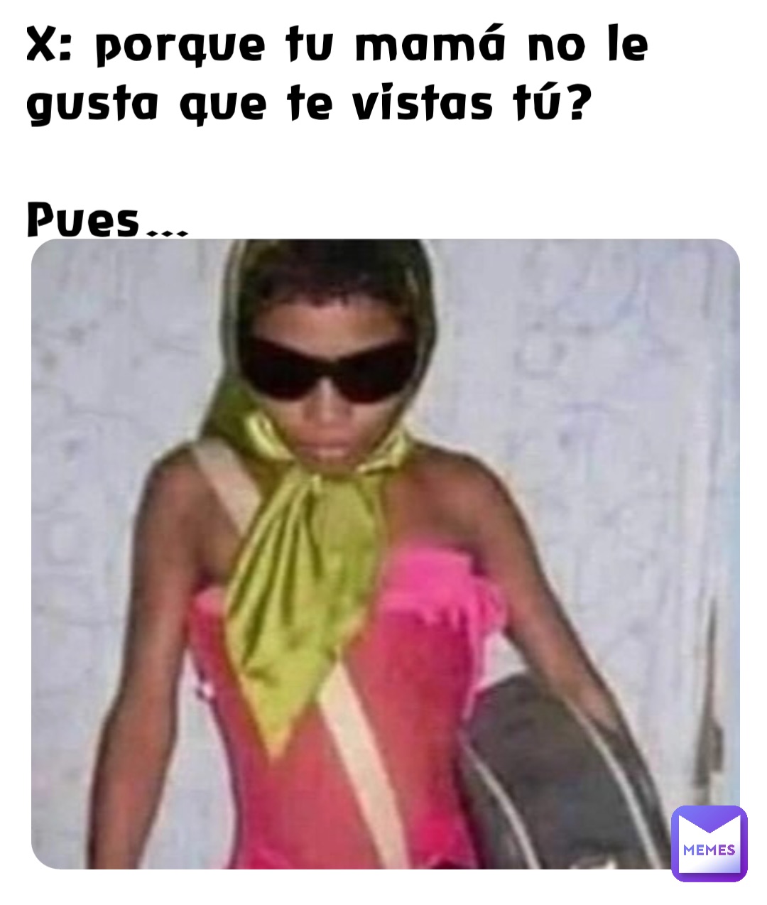 X: porque tu mamá no le gusta que te vistas tú?

Pues… X: y pq tu mamá no te deja que te vistas tu?