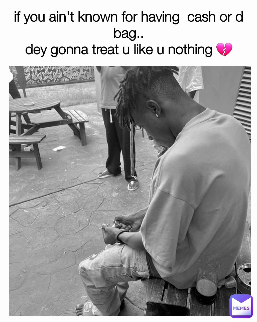 if you ain't known for having  cash or d bag..
dey gonna treat u like u nothing 💔