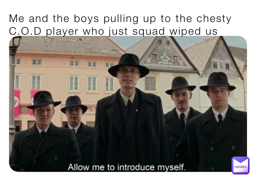 Me and the boys pulling up to the chesty C.O.D player who just squad wiped us