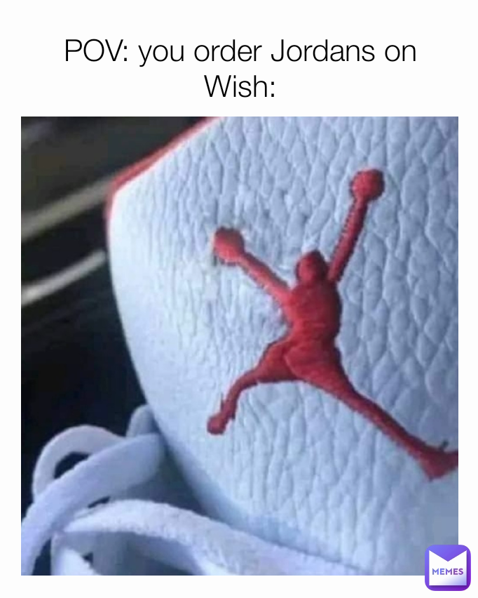 POV: you order Jordans on Wish: