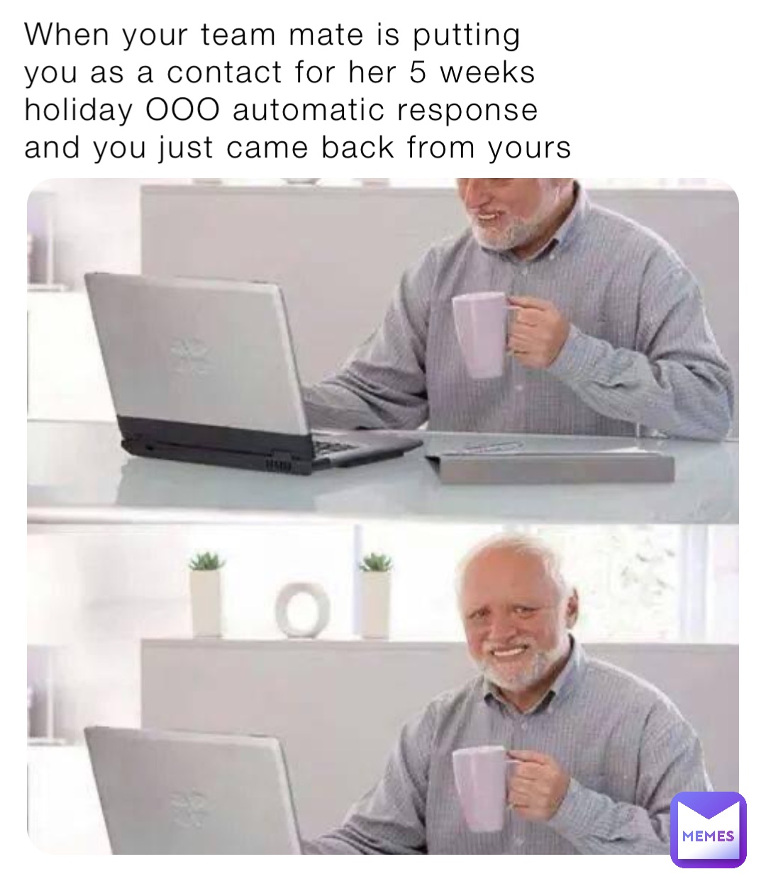 When your team mate is putting you as a contact for her 5 weeks holiday OOO automatic response and you just came back from yours