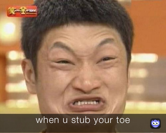 when u stub your toe
