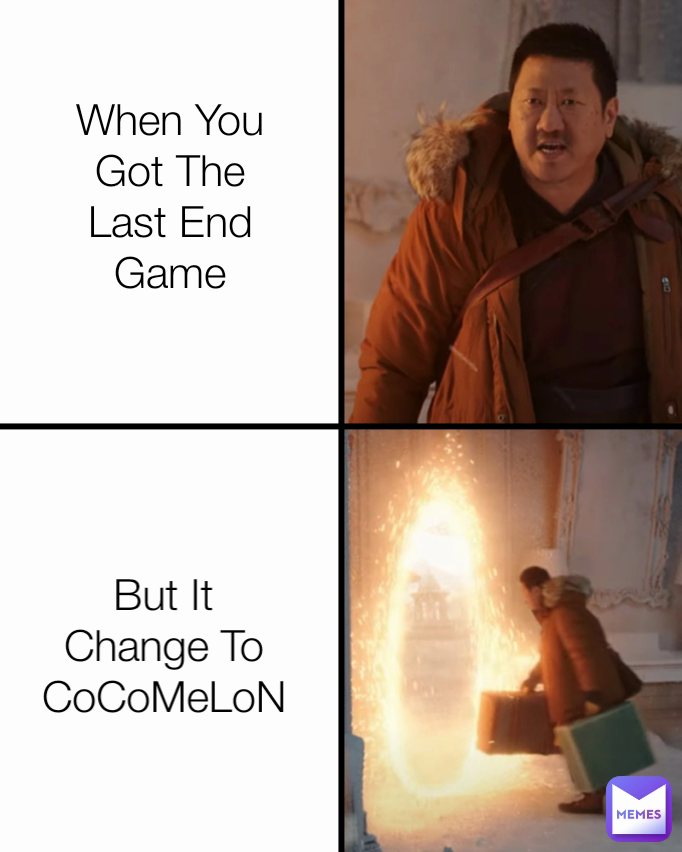 When You Got The Last End Game But It Change To CoCoMeLoN