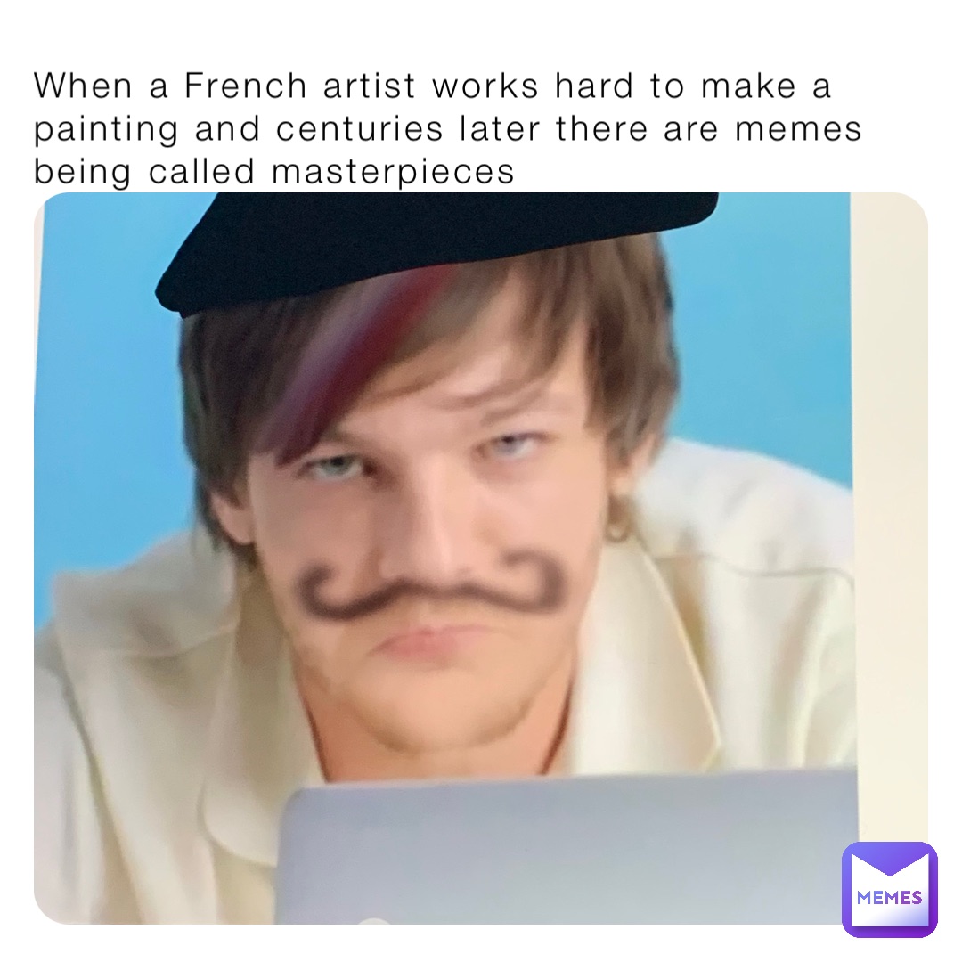 When a French artist works hard to make a painting and centuries later there are memes being called masterpieces