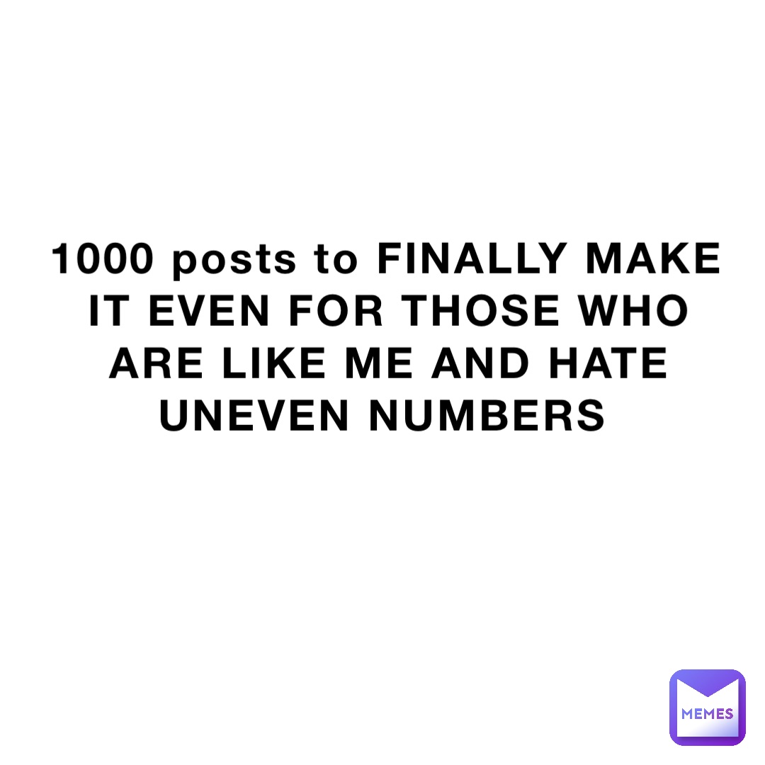 1000 posts to FINALLY MAKE IT EVEN FOR THOSE WHO ARE LIKE ME AND HATE UNEVEN NUMBERS