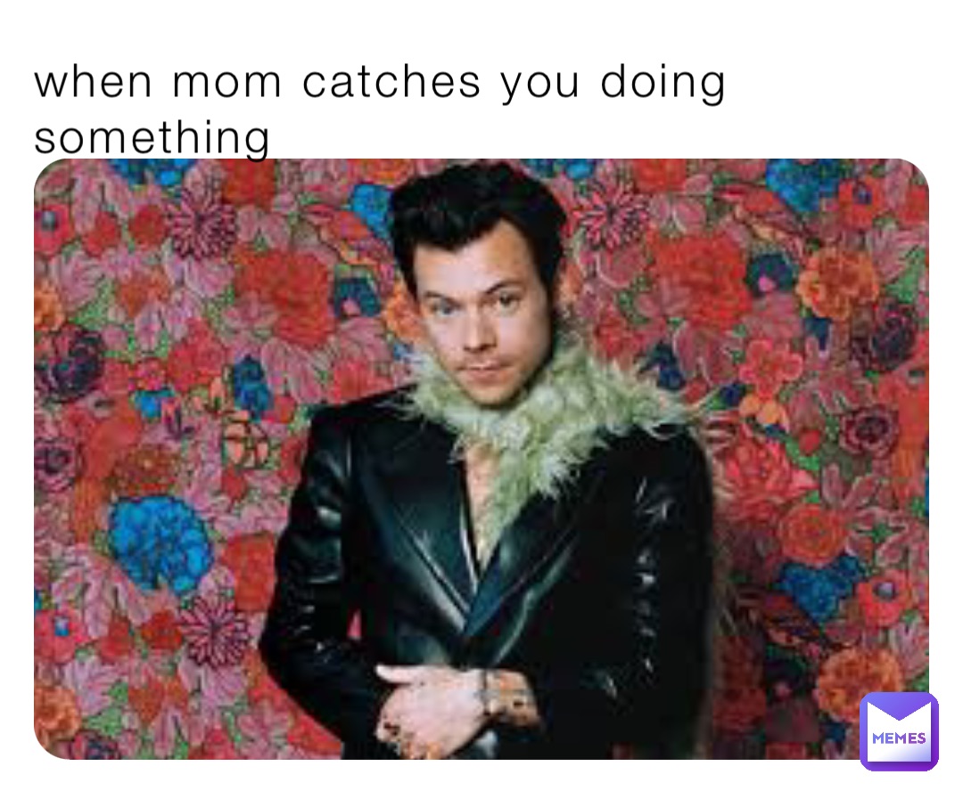 when mom catches you doing something