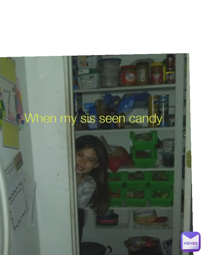 When my sis seen candy