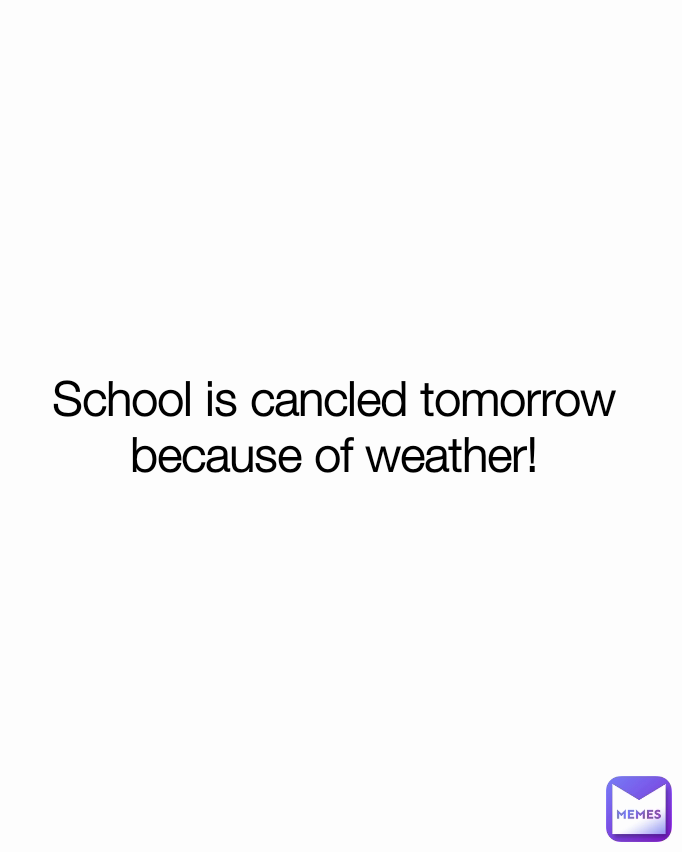School is cancled tomorrow because of weather!