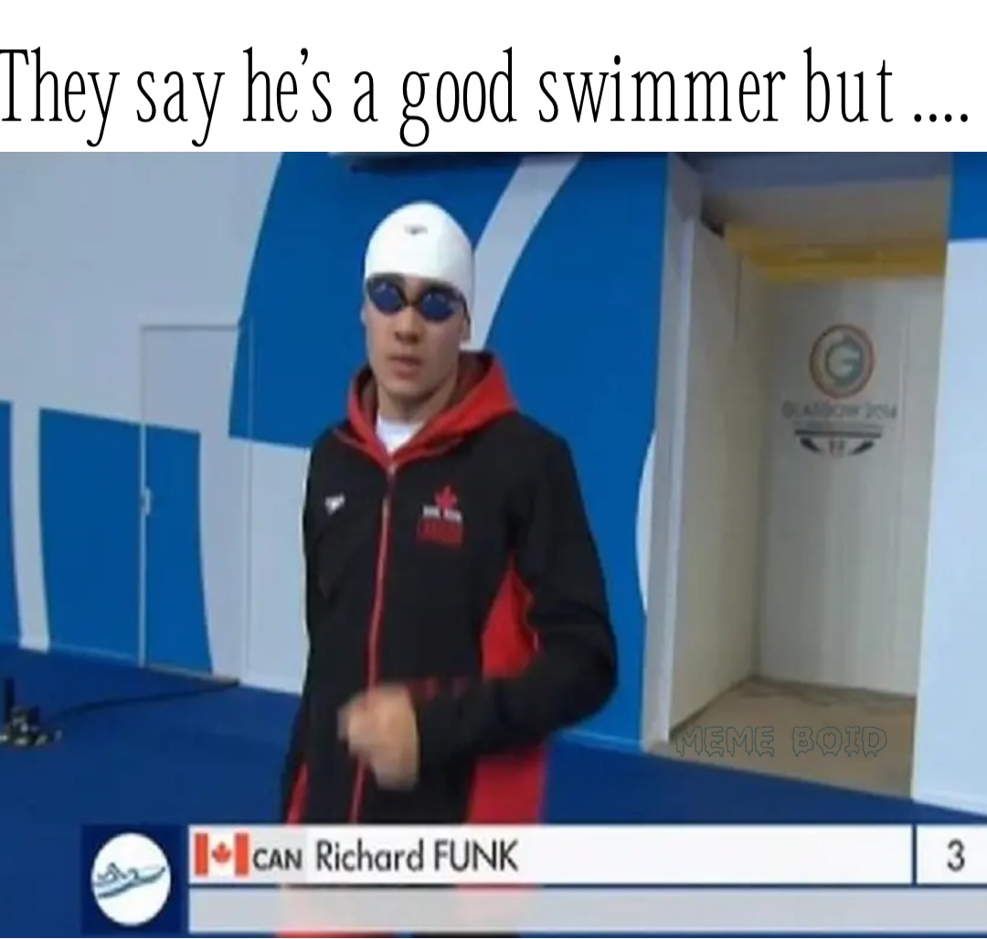 They say he’s a good swimmer but ….