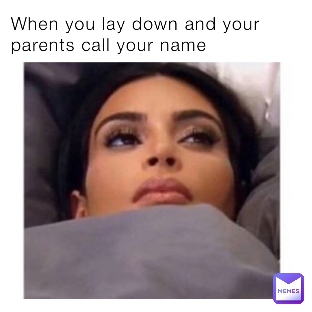 When you lay down and your parents call your name
