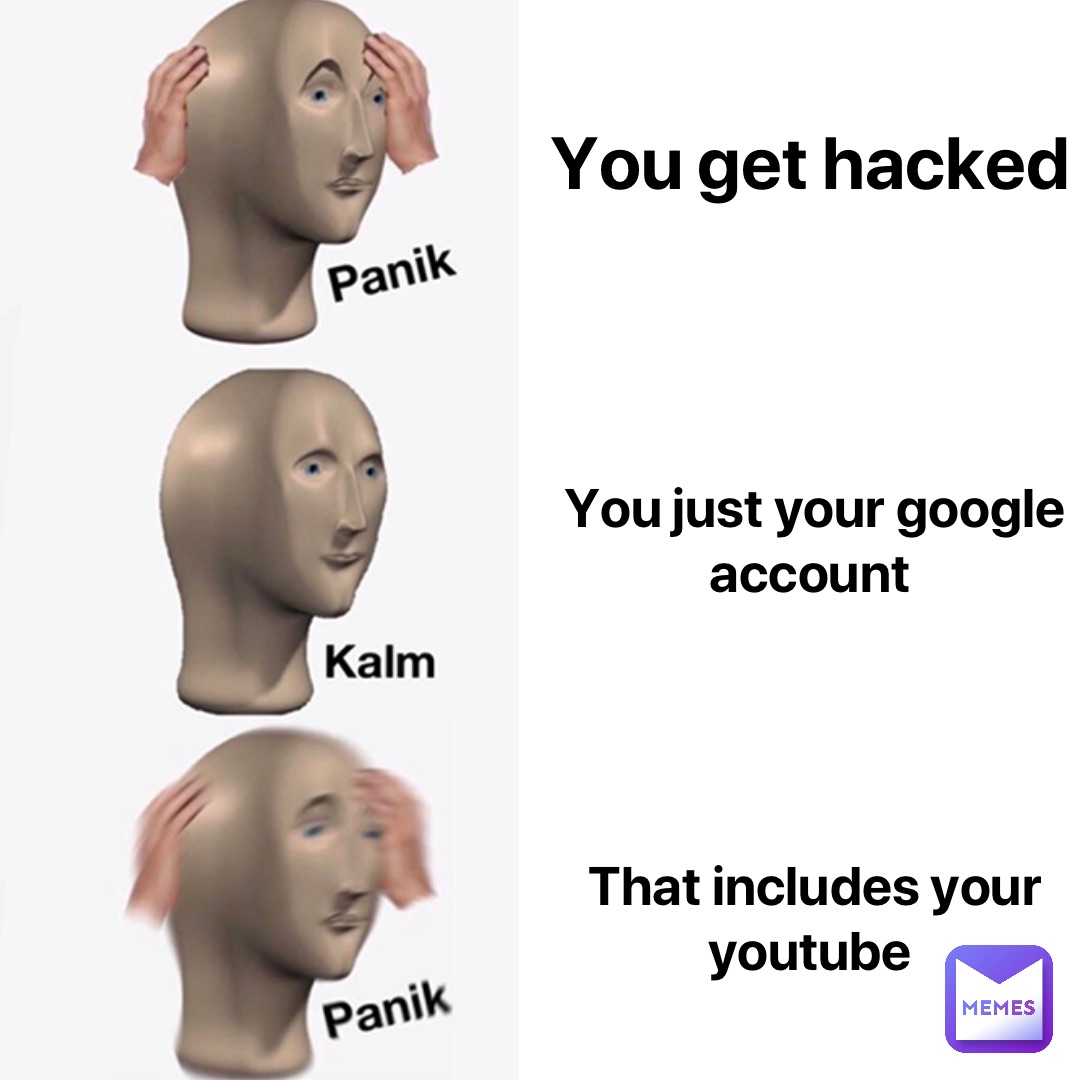 You get hacked You just your google account That includes your YouTube