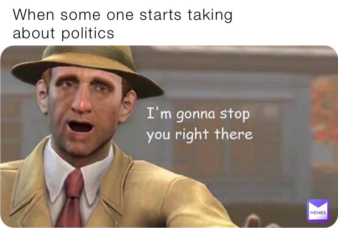 When some one starts taking about politics