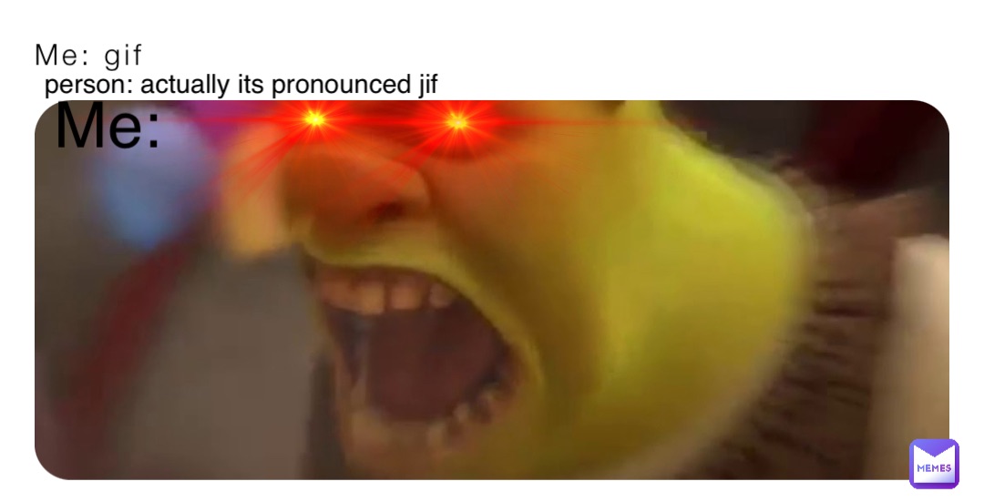 Me: gif person: actually its pronounced jif Me: