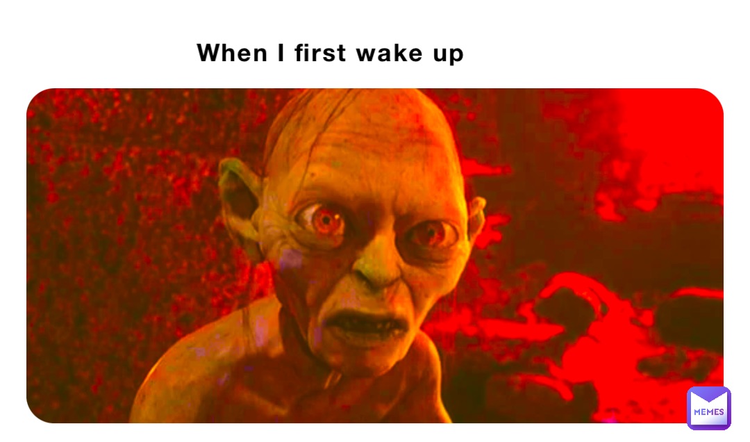 When I first wake up
