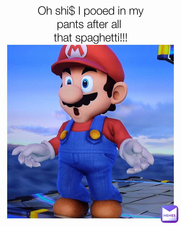 Oh shi$ I pooed in my
pants after all 
that spaghetti!!!