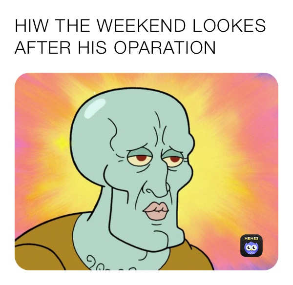 HIW THE WEEKEND LOOKES AFTER HIS OPARATION