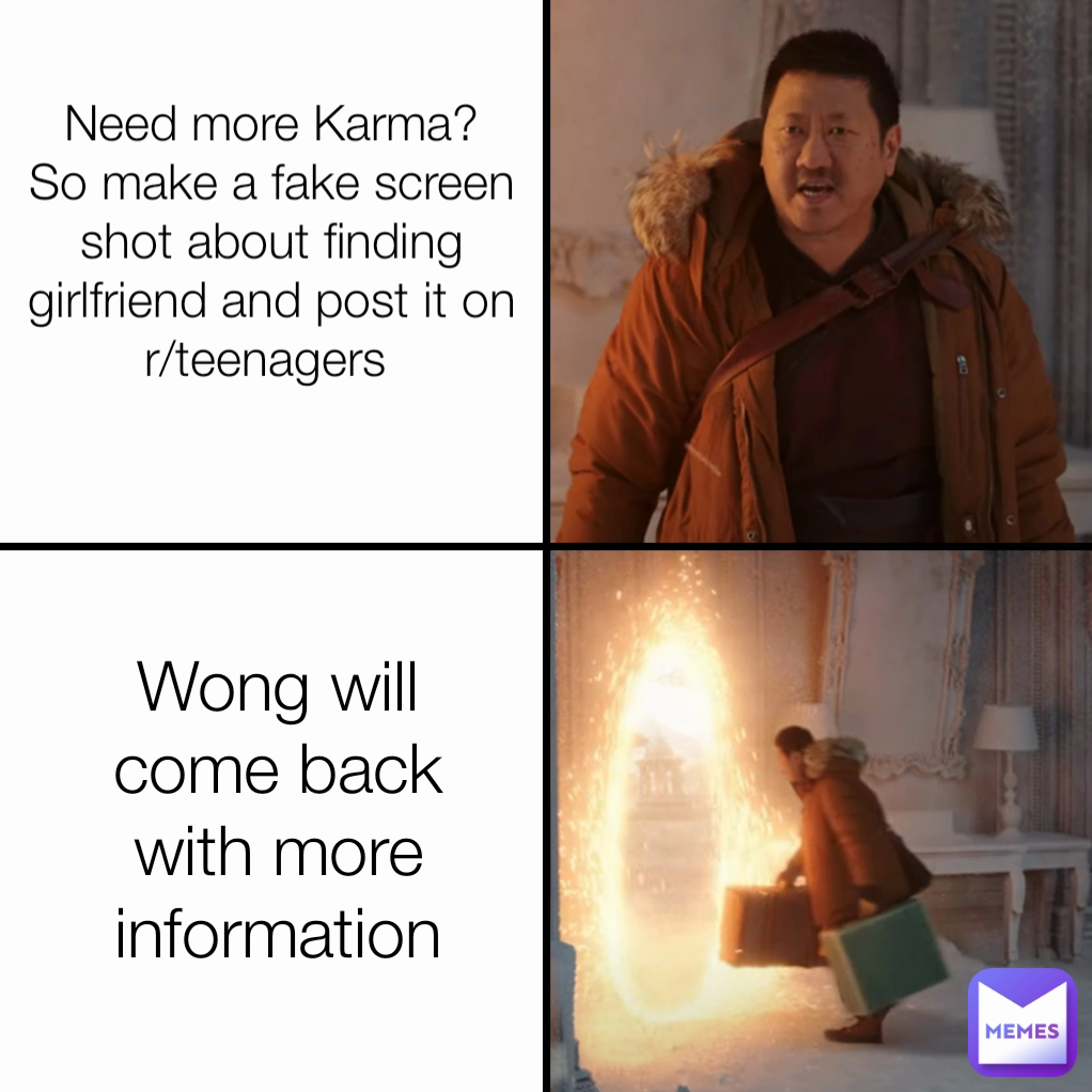 Wong will come back with more information Need more Karma?
So make a fake screen shot about finding girlfriend and post it on r/teenagers 