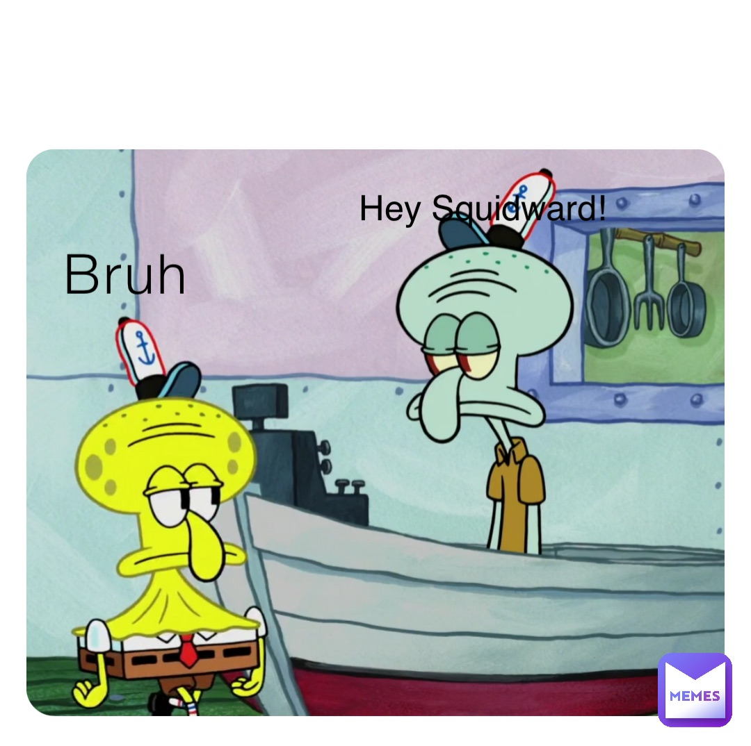 Bruh Hey Squidward!