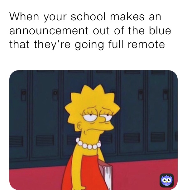 When your school makes an announcement out of the blue that they’re going full remote for a month