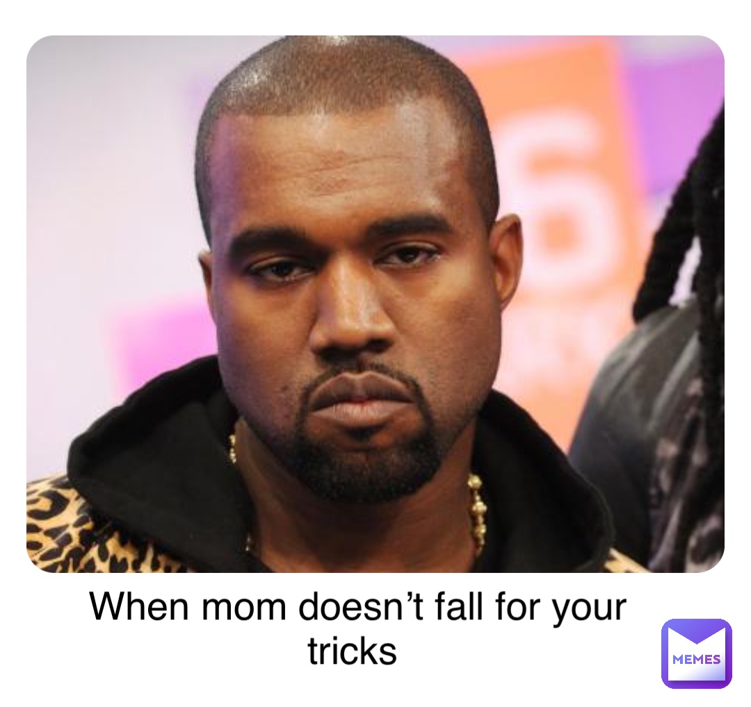 When mom doesn’t fall for your tricks