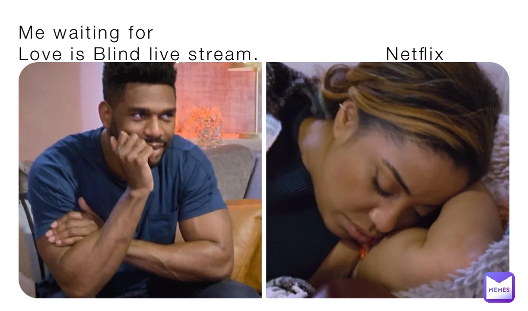 Me waiting for 
Love is Blind live stream.                  Netflix