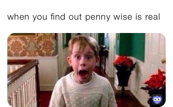 when you find out penny wise is real