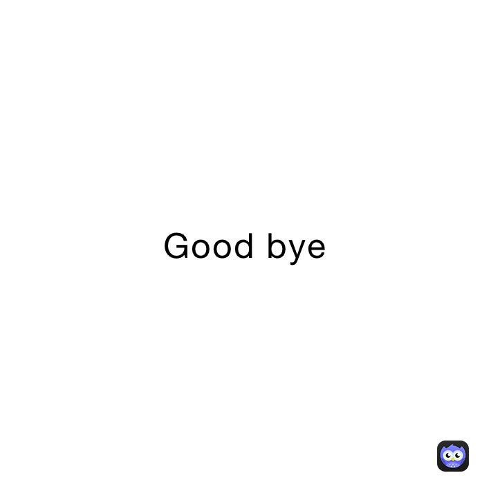 Good bye