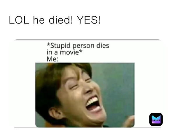 LOL he died! YES!