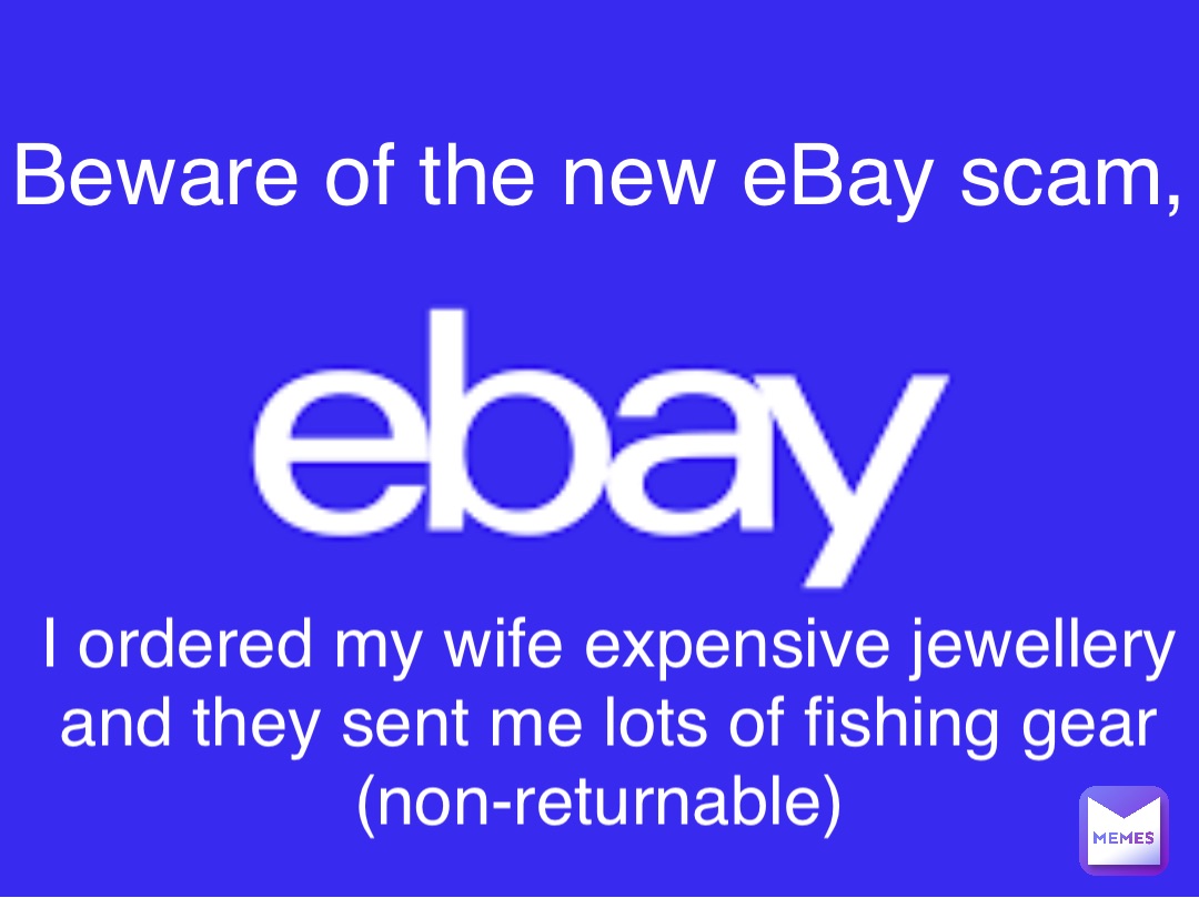 Beware of the new eBay scam, I ordered my wife expensive jewellery and they sent me lots of fishing gear (non-returnable)