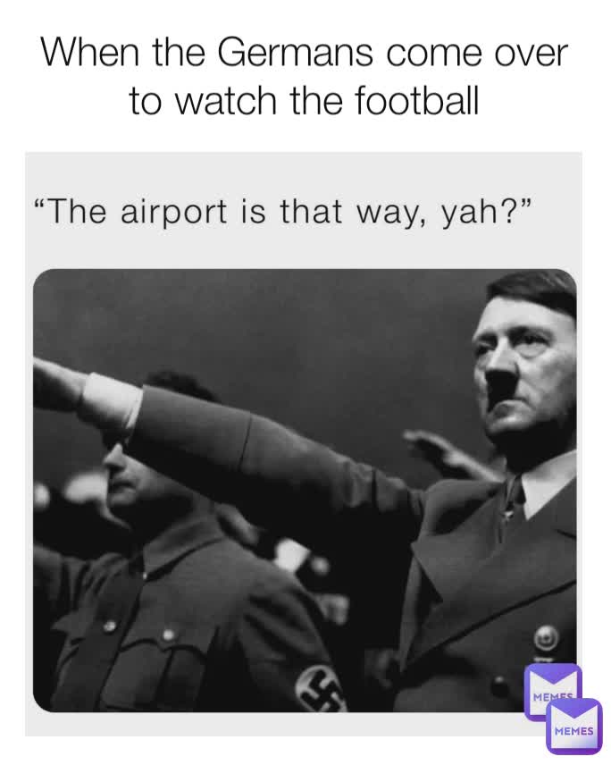 When the Germans come over to watch the football