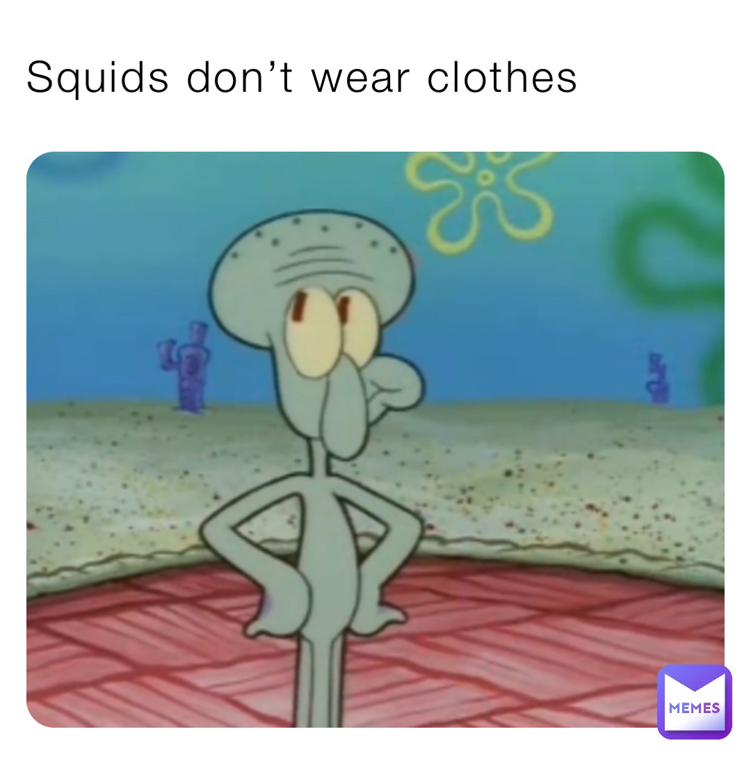 Squids don’t wear clothes