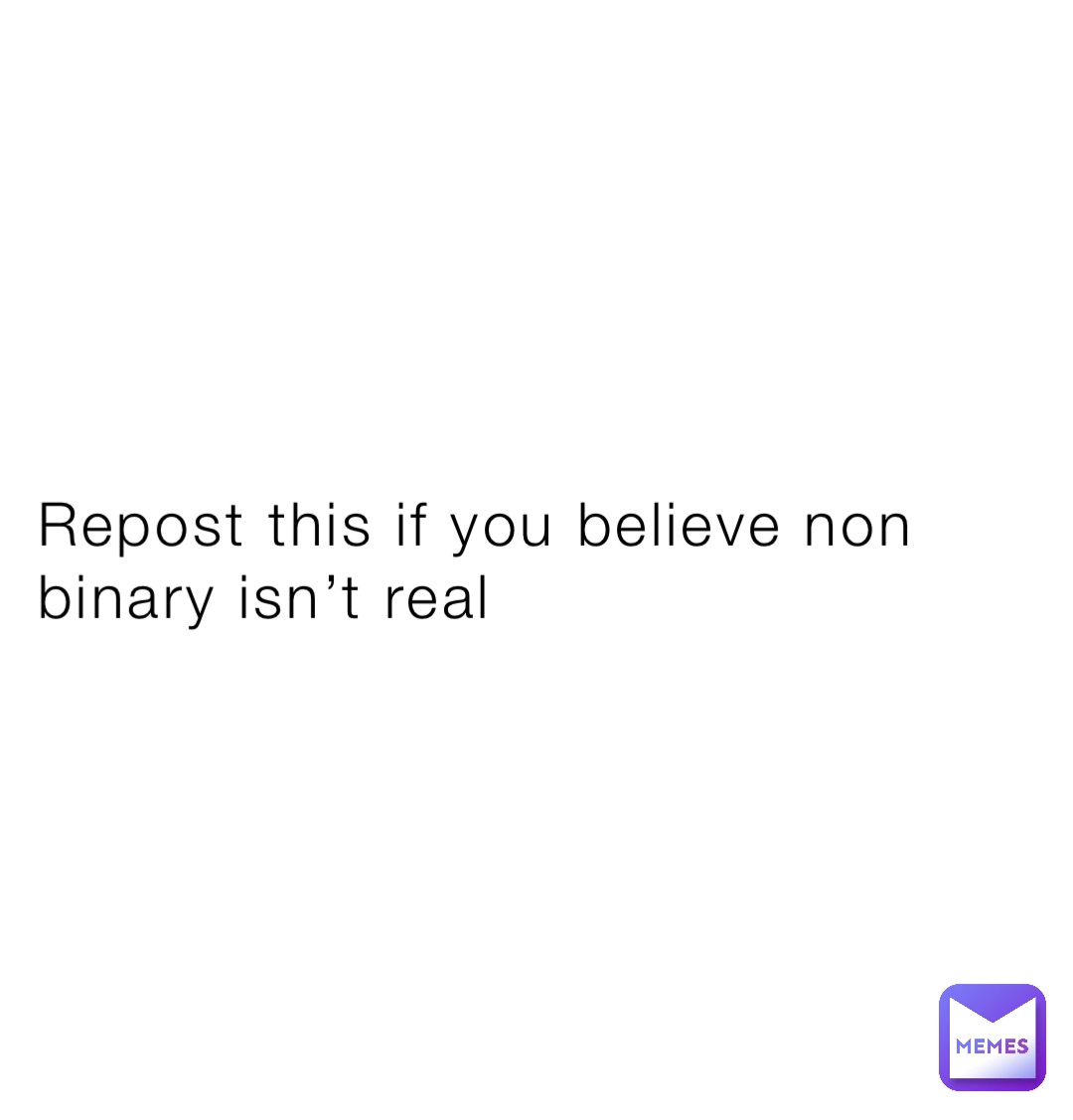 Repost this if you believe non binary isn’t real