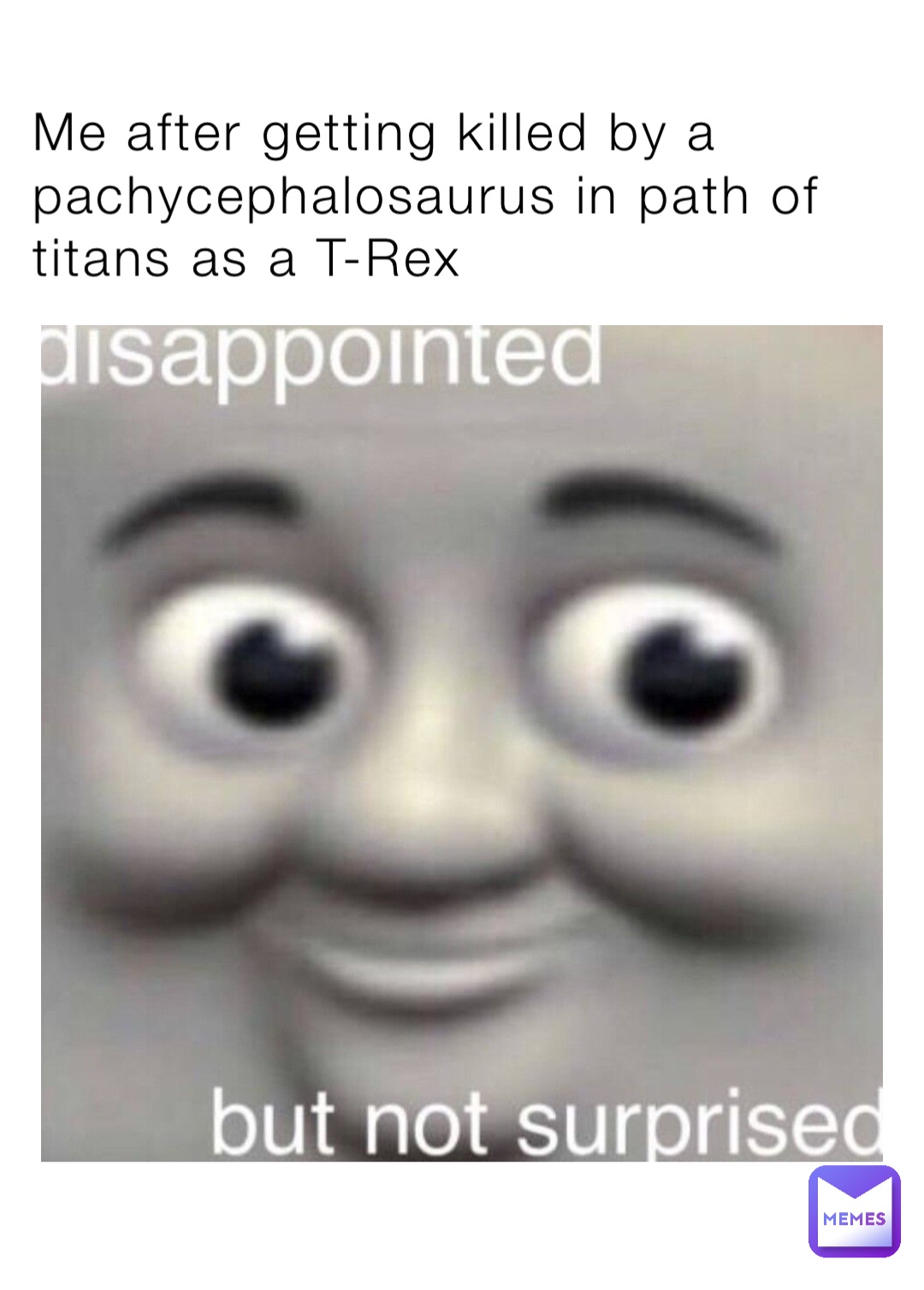 Me after getting killed by a pachycephalosaurus in path of titans as a T-Rex