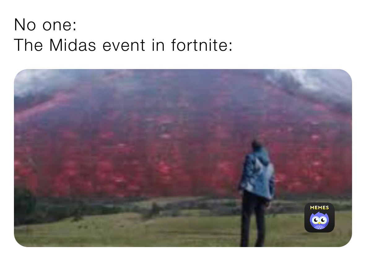 No one:
The Midas event in fortnite: