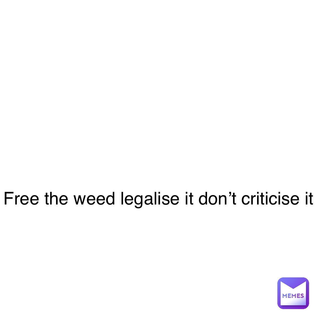 Double tap to edit Free the weed legalise it don’t criticise it