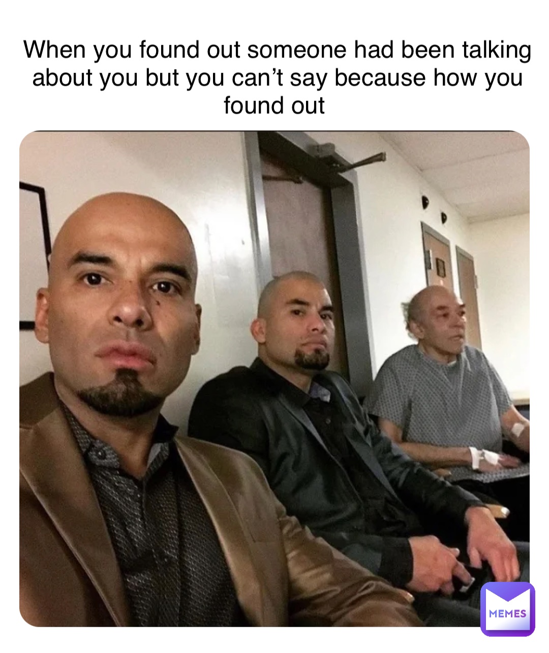 Double tap to edit When you found out someone had been talking about you but you can’t say because how you found out