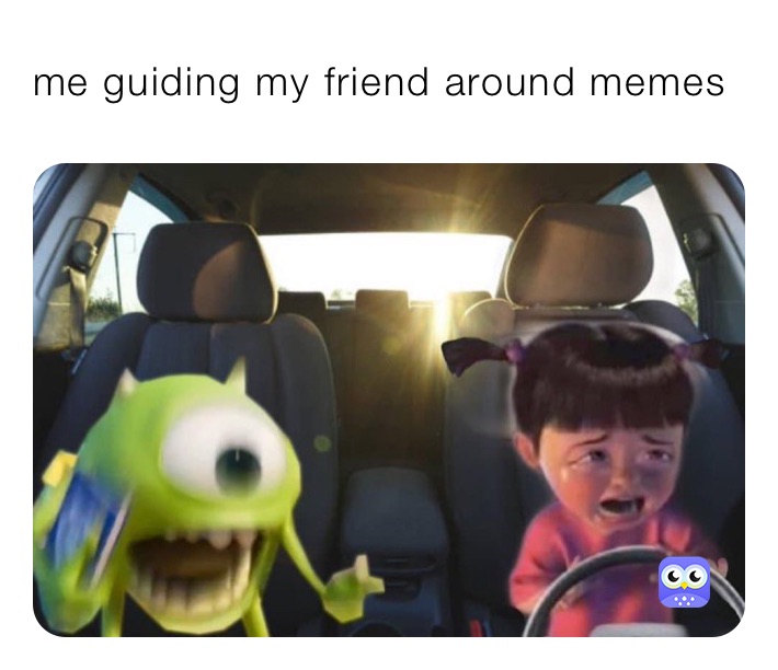 me guiding my friend around memes 