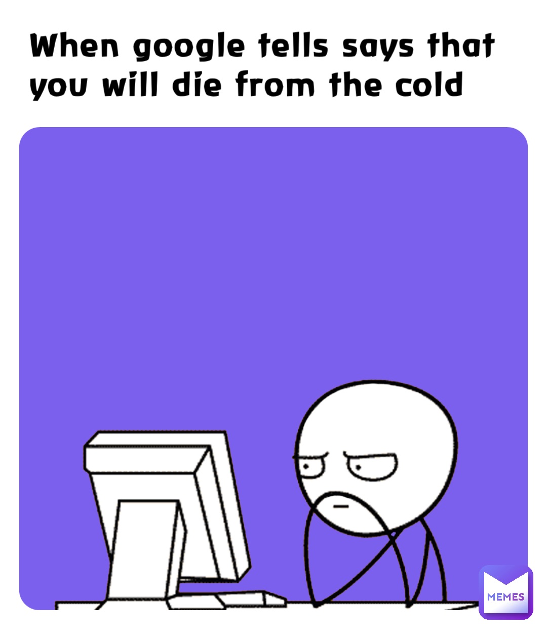 When google tells says that you will die from the cold