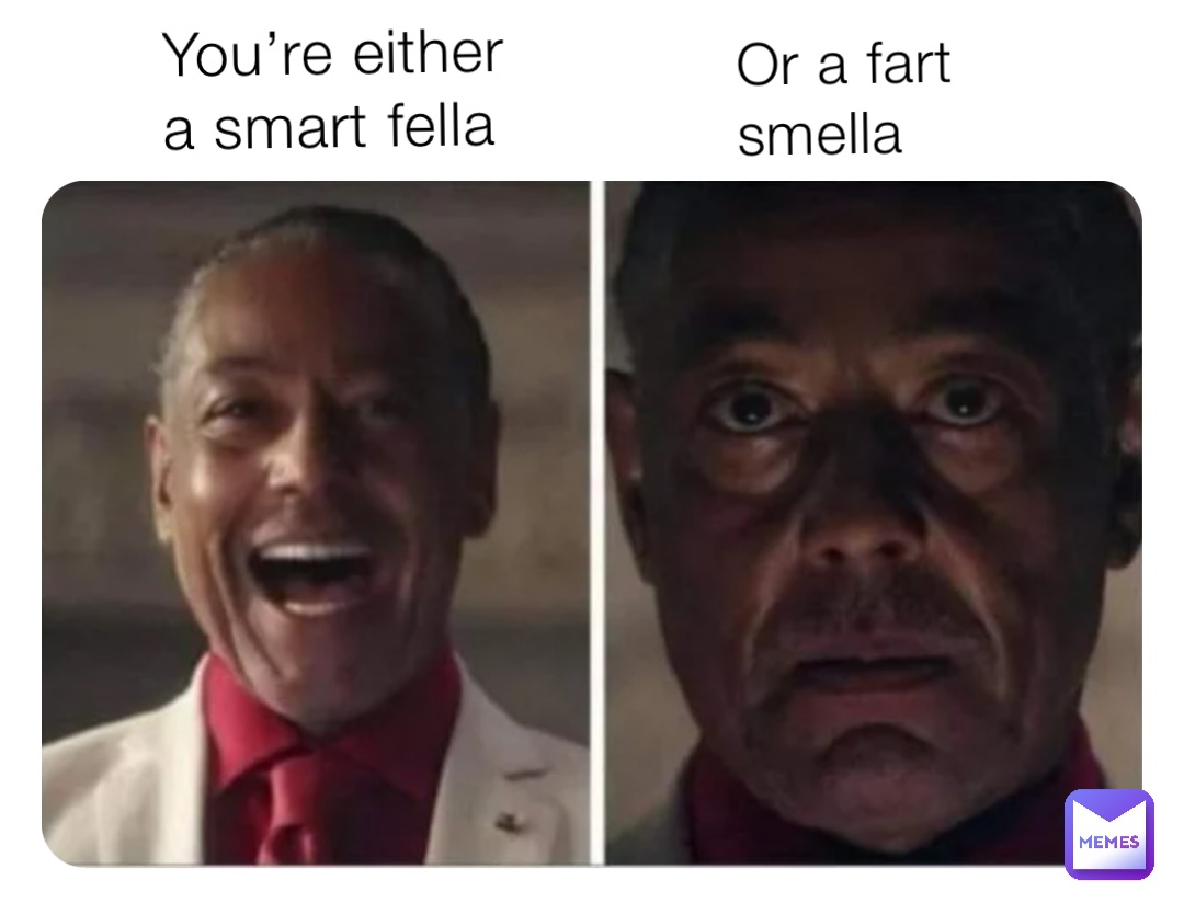 You’re either a smart fella Or a fart smella
