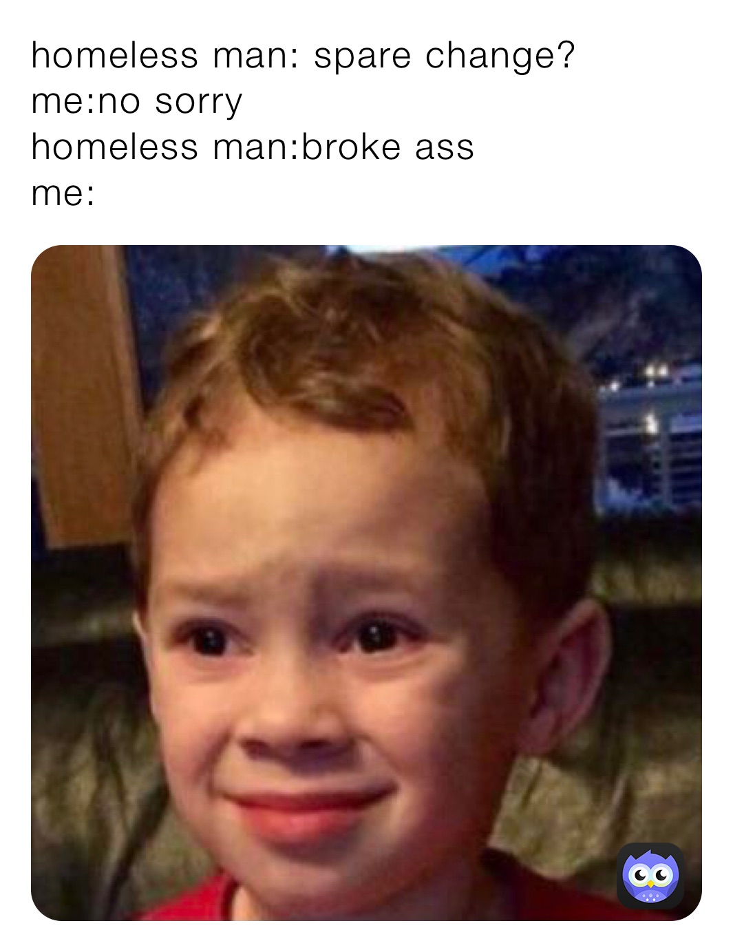 Homeless Man Spare Change Me No Sorry Homeless Man Broke Ass Me Bener Memes