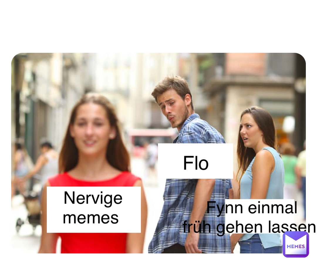 Double tap to edit Flo Nervige 
memes Fynn einmal 
früh gehen lassen