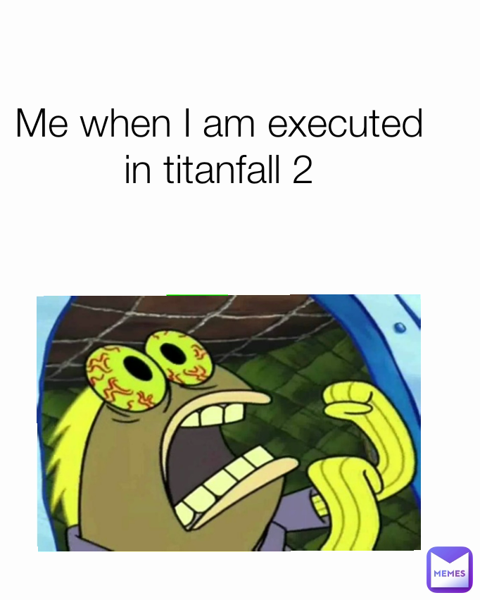 Me when I am executed in titanfall 2