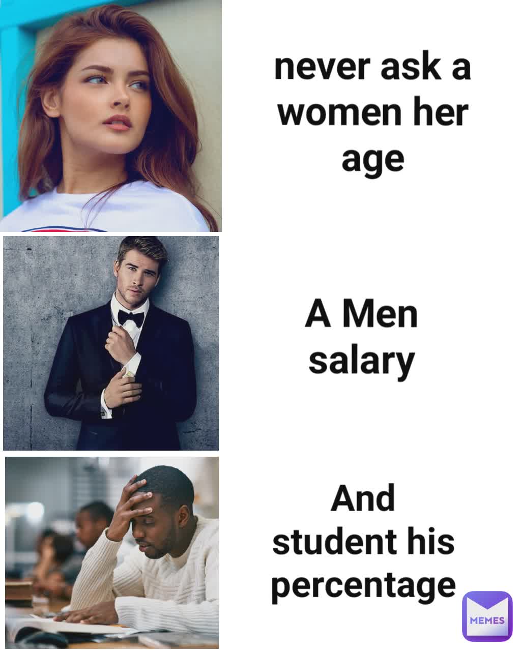 Type Text never ask a women her age A Men salary And student his percentage