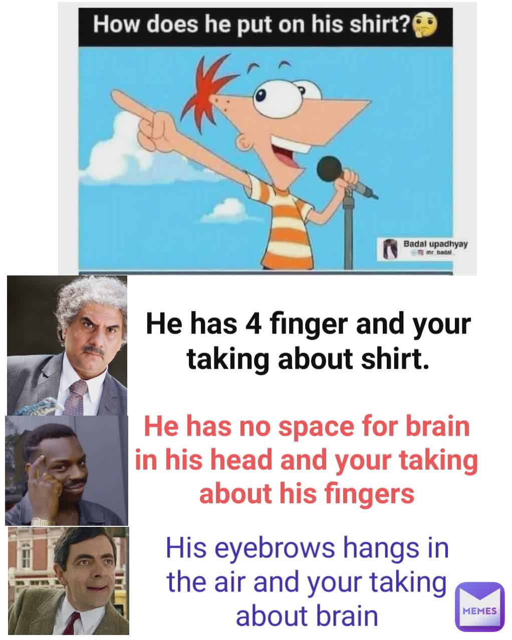 Type Text Type Text Type Text He has 4 finger and your taking about shirt. He has no space for brain in his head and your taking about his fingers His eyebrows hangs in the air and your taking about brain