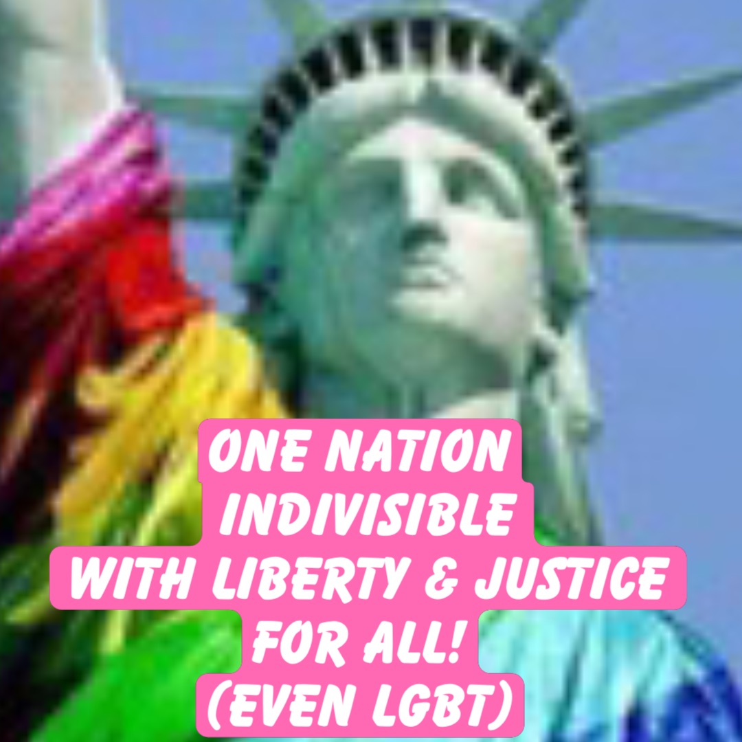One Nation
Indivisible 
With Liberty & Justice 
For ALL!
(Even LGBT)