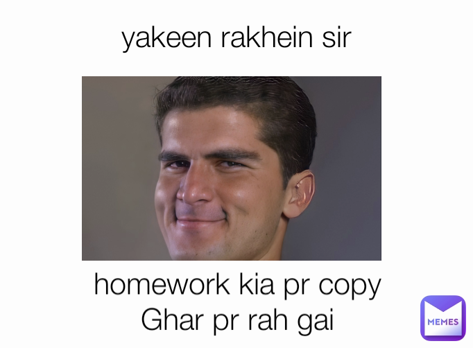 homework kia pr copy Ghar pr rah gai yakeen rakhein sir