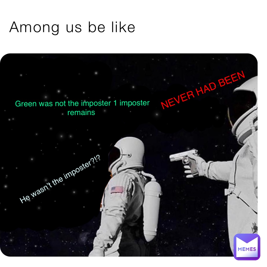 Among us be like Green was not the imposter 1 imposter remains He wasn’t the imposter?!? NEVER HAD BEEN